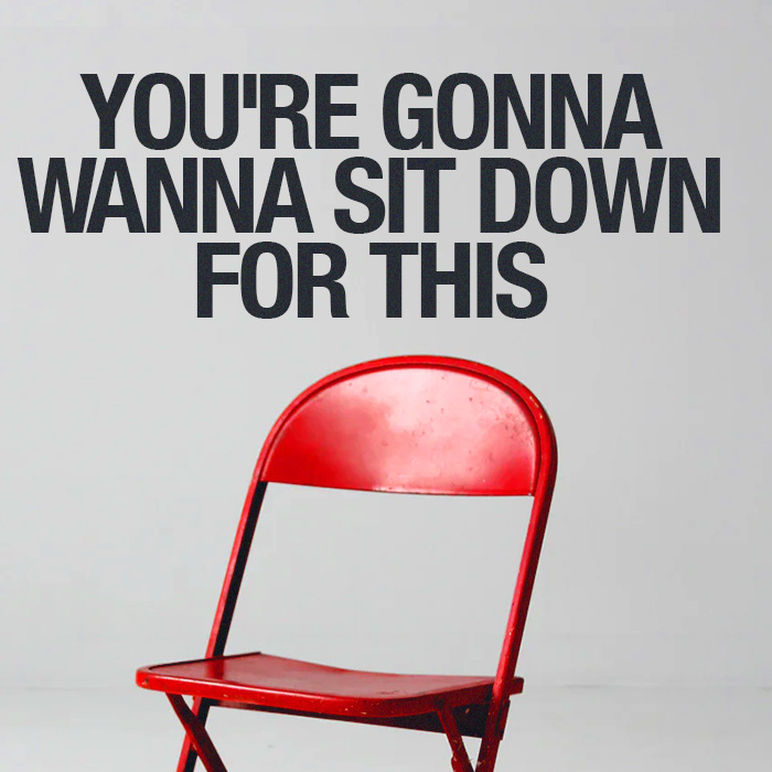 You’re Gonna Wanna Sit Down For This